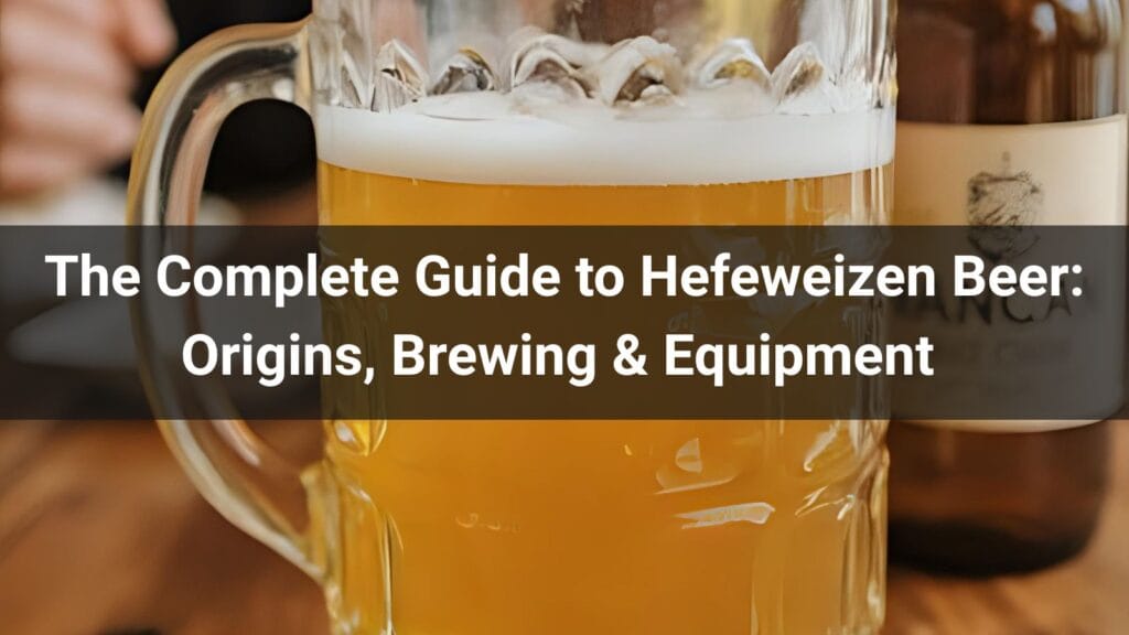The Complete Guide to Hefeweizen Beer: Origins, Brewing & Equipment