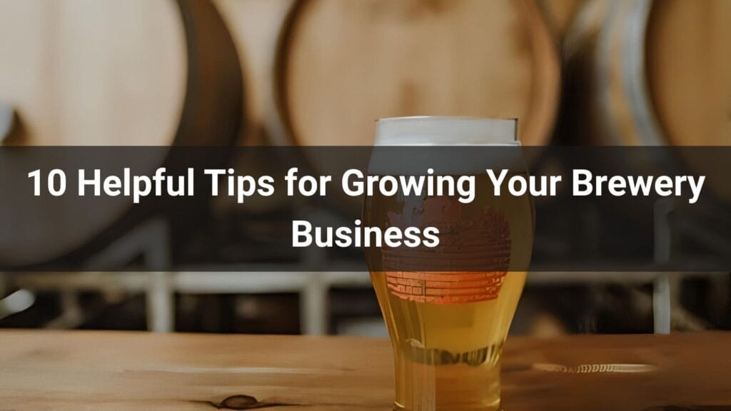 10 Helpful Tips for Growing Your Brewery Business